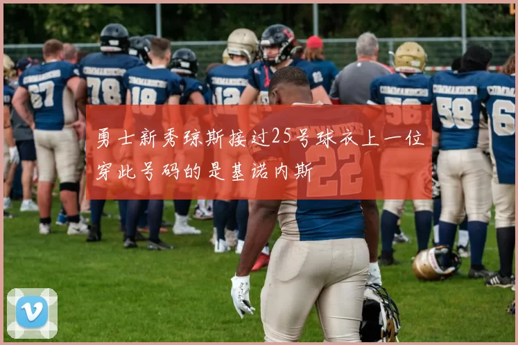 勇士新秀琼斯接过25号球衣上一位穿此号码的是基诺内斯