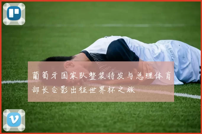 葡萄牙国家队整装待发与总理体育部长合影出征世界杯之旅
