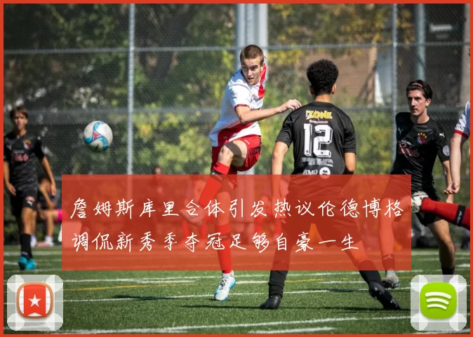 詹姆斯库里合体引发热议伦德博格调侃新秀季夺冠足够自豪一生